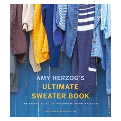 Amy Herzog's Ultimate Sweater Book: The Essential Guide for Adventurous Knitters (Amy Herzog)